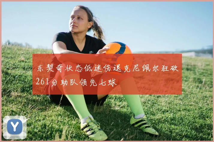 东契奇状态低迷伤退克尼佩尔狂砍261分助队领先七球